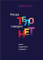 Книга "Когда тело говорит нет. Цена скрытого стресса" - Габор Матэ