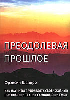 Преодолевая прошлое. Как научиться управлять своей жизнью при помощи техник самопомощи EMDR. Фрэнсин Шапиро