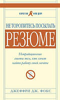 Книга "Не торопитесь посылать резюме. Нетрадиционные советы тем,кто хочет найти работу своей мечты" - Фокс Д.