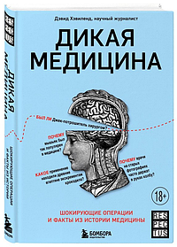 Дика медицина. Шокуючі операції та факти історії медицини. Девід Гевіленд. (тверда палітурка)