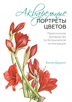 Акварельные портреты цветов. Практическое руководство по ботанической иллюстрации. Билли Шоуэлл