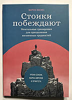 Стоики побеждают. Ментальные тренировки для преодоления жизненных трудностей. Маркос Васкес