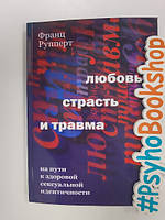 Любовь, страсть и травма. На пути к здоровой сексуальной идентичности. Рупперт Ф.