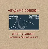 Будьмо собою! Життя і заповіт патріарха Йосифа Сліпого