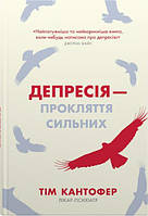 Книга Депресія прокляття сильних. Як боротися з найпоширенішою хворобою в світі Тім Кантофер