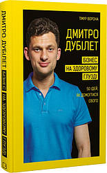 Книга "Дмитро Дубілет. Бізнес на здоровому глузді. 50 ідей, як домогтися свого" Тімур Ворона