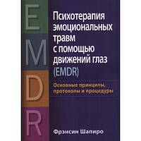 Психотерапия эмоциональных травм с помощью движений глаз. Основные принципы, протоколы и процедуры.Шапиро