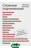 Книга Сложные подчиненные. Практика российских руководителей. Автор Батырев Максим Валерьевич (Рус.) 2020 г.