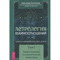 Астрология взаимоотношений. Ключ к пониманию друг друга. Том 1.Колесников