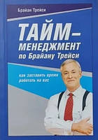 Книга "Тайм-менеджмент по Брайану Трейси. Как заставить время работать на вас" - Трейси Б.