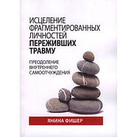 Исцеление фрагментированных личностей переживших травму. Преодоление внутреннего самоотчуждения. Янина Фишер