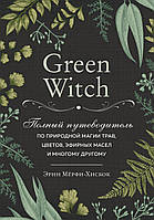 Green Witch. Полный путеводитель по природной магии трав, цветов, эфирных масел и многому другому.