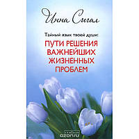 Тайный язык твоей души. Пути решения важнейших жизненных проблем. Сигал И.