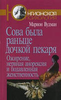 Сова была раньше дочкой пекаря. Ожирение, нервная анорексия и подавленная женственность. Вудман М.