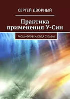 Практика применения У-Син. Расшифровка кода судьбы. Сергей Дворный