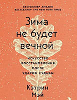 Зима не будет вечной. Искусство восстановления после ударов судьбы. Мэй К.