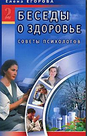 Беседы о здоровье. Советы психологов. Т. 2. Егорова Е.