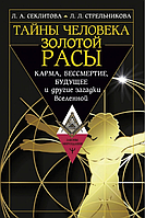 Тайны человека золотой расы. Карма, бессмертие, будущее и другие загадки Вселенной. Секлитова Л., Стрельникова