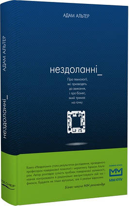 Книга Нездоланні. Про технології, які призводять до звикання, і про бізнес. Автор - Адам Альтер