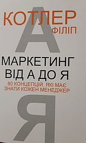 Маркетинг від А до Я. 80 концепцій, які має знати кожен менеджер. Філіп Котлер. УКРАЇНСЬКОЮ МОВОЮ. (м'яка палітурка)