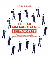 Книга "Те, як ми працюємо - не працює. Перевірені способи управління життєвою енергією" - Тоні Шварц