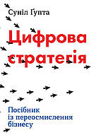 Цифрова стратегія. Посібник із переосмислення бізнесу. Ґупта С.