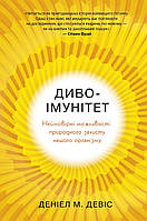 Диво-імунітет. Неймовірні можливості природного захисту нашого організму. Деніал М. Девіс