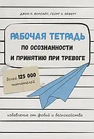 Рабочая тетрадь по осознанности и принятию при тревоге. Избавление от фобий и беспокойства