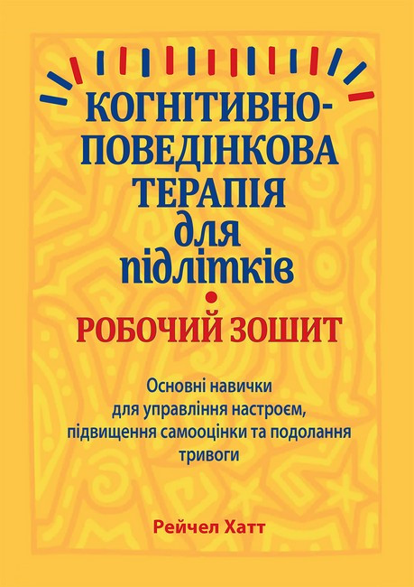 Когнітивно-поведінкова терапія для підлітків. Робочий зошит. Основні навички для управління настроєм, підвищення самооцінки та
