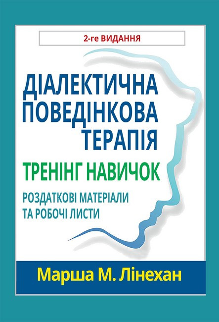 Діалектична поведінкова терапія. Тренінг навичок. Роздаткові матеріали та робочі листи, 2-ге видання. М. М. Лінехан