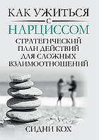 Книга «Как ужиться с нарциссом. Стратегический план действий для сложных взаимоотношений». Автор - Сидни Кох