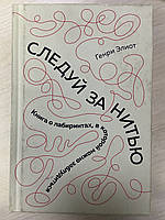 Элиот Генри «Следи за нитью. Книга о лабиринтах, в которой можно заблудиться»