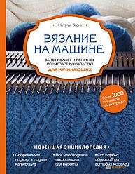 В'язання на машині. Найповніше і зрозуміле покрокове керівництво для початківців. Наталія Васів