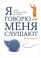 Книга "Я говорю - меня слушают. Уроки практической риторики" - Нина Зверева