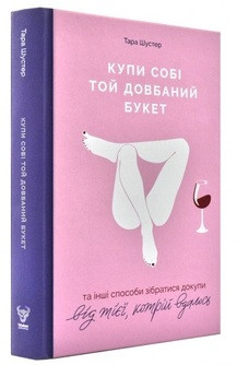 Купи собі той довбаний букет: та інші способи зібратися докупи від тієї, кому вдалось Т. Шустер