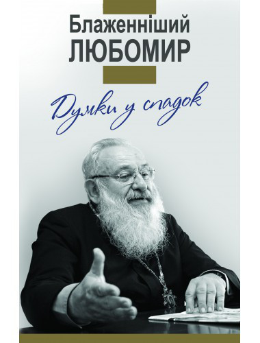Думки у спадок. Блаженніший Любомир. Гнатишин Ольга