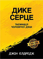 Дике серце. Таємниця чоловічої душі. Д. Елдредж