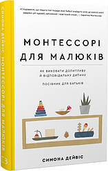 Монтессорі для малюків. Як виховати допитливу й відповідальну дитину. Посібник для батьків. Симона Дейвіс,