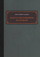 Искусство говорить и слушать. Мортимер Адлер