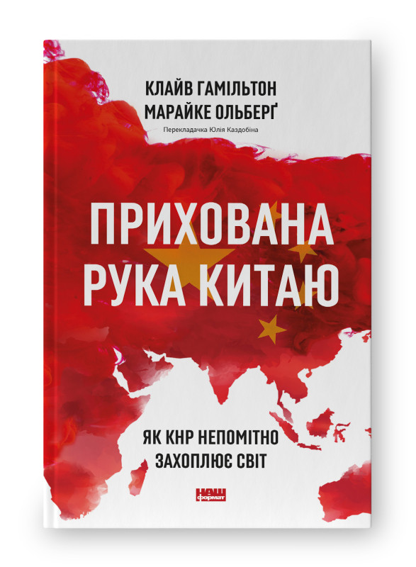 Книга "Прихована рука Китаю. Як КНР непомітно захоплює світ" Клайв Гамільтон, Марайке Ольберґ