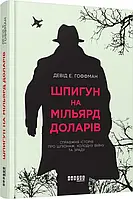 Шпигун на мільярд доларів Справжня історія про шпіонаж, холодну війну та зраду (Фабула) Девід Е. Гоффман