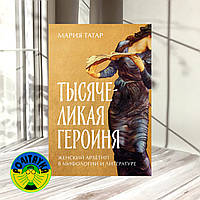 Мария Татар Тысячеликая героиня. Женский архетип в мифологии и литературе