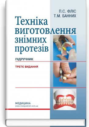 Техніка виготовлення знімних протезів: підручник / П.С. Фліс, Т.М. Банних. — 3-є видання