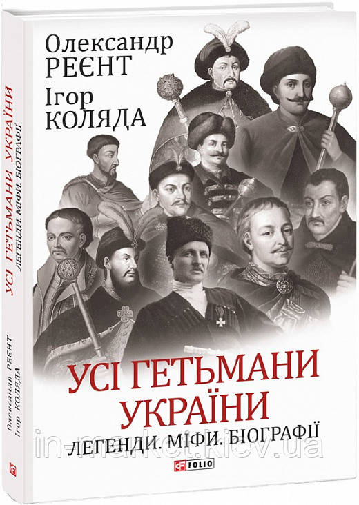 Усі гетьмани України. Легенди. Міфи. Біографії Олександр Реєнт, Ігор Коляда Фоліо