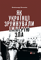 Як українці зруйнували імперію зла - Олександр Зінченко (978-617-17-0200-4)