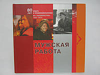 Чоловіча робота: 80 років досвіду та професіоналізму. МК «Запоріжталь». 1933 — 2013 (б/у).