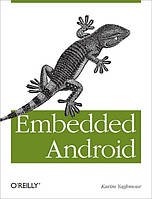 Embedded Android: Porting, Extending, and Customizing 1st Edition