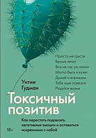 Книга Токсичный позитив. Как перестать подалять негативные эмоции и оставаться искренним с собой - Уитни