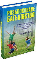 Книга «Розблоковане батьківство. Як виростити здорових і щасливих дітей в епоху інформаційних технологій».