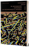 Книга «Невидима битва. Як дисиденти боролися за незалежність України». Автор - Роман Клочко